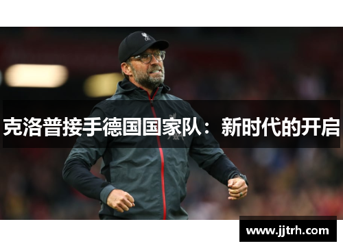克洛普接手德国国家队：新时代的开启