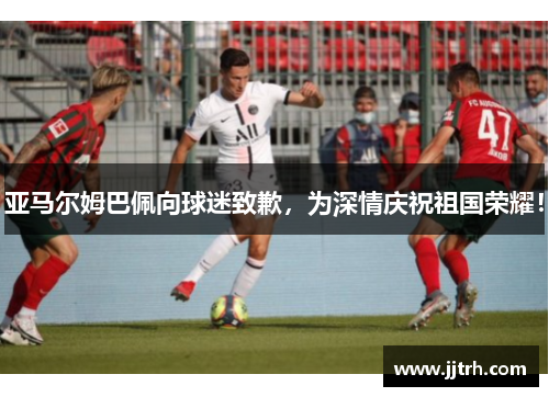 亚马尔姆巴佩向球迷致歉，为深情庆祝祖国荣耀！
