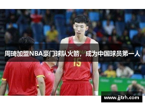 周琦加盟NBA豪门球队火箭，成为中国球员第一人
