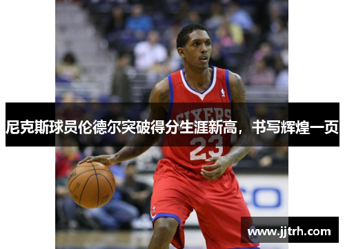尼克斯球员伦德尔突破得分生涯新高，书写辉煌一页
