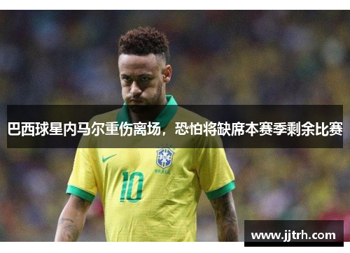 巴西球星内马尔重伤离场，恐怕将缺席本赛季剩余比赛